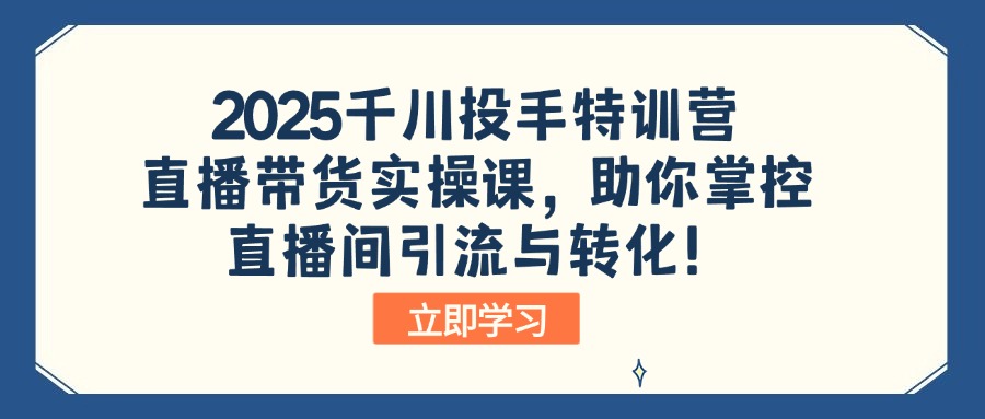 2025千川投手特训营：直播带货实操课，助你掌控直播间引流与转化！云米网创-专注分享网络创业落地实操课程 – 全网首发_高质量项目输出云米网创