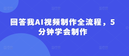 回答我AI视频制作全流程，5分钟学会制作云米网创-专注分享网络创业落地实操课程 – 全网首发_高质量项目输出云米网创