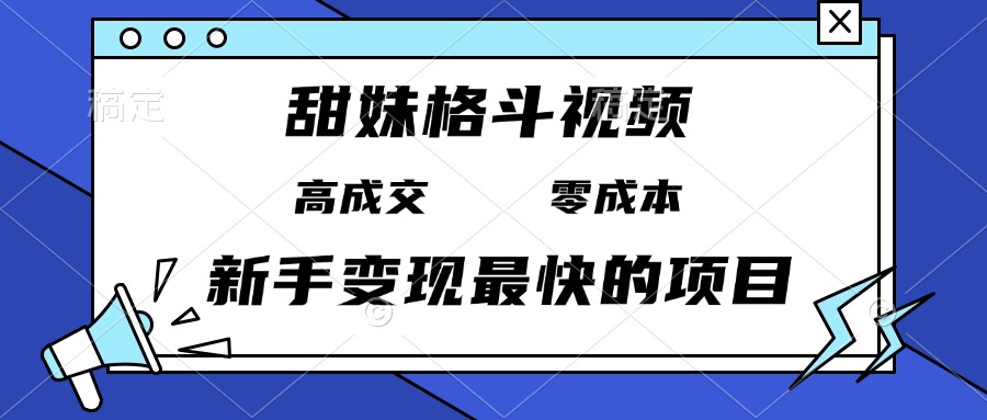 甜妹格斗视频，高成交零成本，，谁发谁火，新手变现最快的项目，日入3000+云米网创-专注分享网络创业落地实操课程 – 全网首发_高质量项目输出云米网创