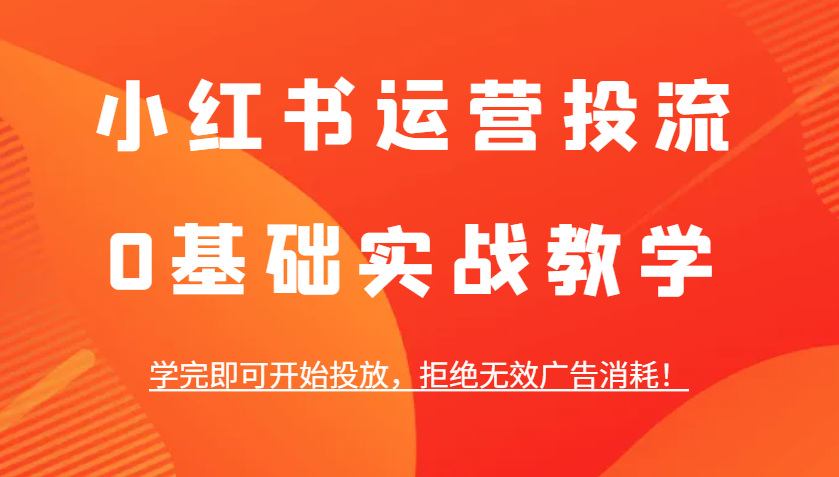 小红书运营投流，0基础实战教学，学完即可开始投放，拒绝无效广告消耗！云米网创-专注分享网络创业落地实操课程 – 全网首发_高质量项目输出云米网创