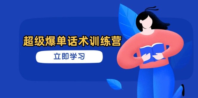 超级爆单话术训练营，掌握高效销售技巧，轻松实现订单爆发云米网创-专注分享网络创业落地实操课程 – 全网首发_高质量项目输出云米网创