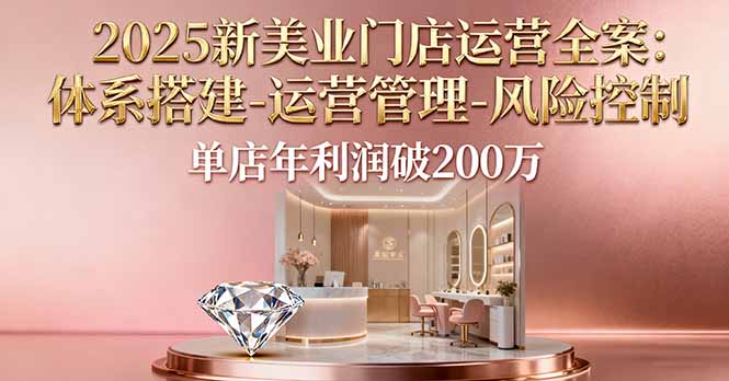 2025新美业门店运营全案:体系搭建-运营管理-风险控制,单店年利润破200万云米网创-专注分享网络创业落地实操课程 – 全网首发_高质量项目输出云米网创
