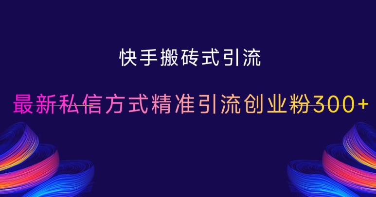 快手搬砖式引流，最新私信方式精准引流创业粉300+云米网创-专注分享网络创业落地实操课程 – 全网首发_高质量项目输出云米网创