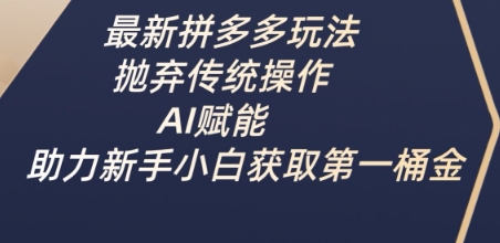 最新拼多多玩法，抛弃传统操作，AI赋能，助力新手小白获取第一桶金云米网创-专注分享网络创业落地实操课程 – 全网首发_高质量项目输出云米网创