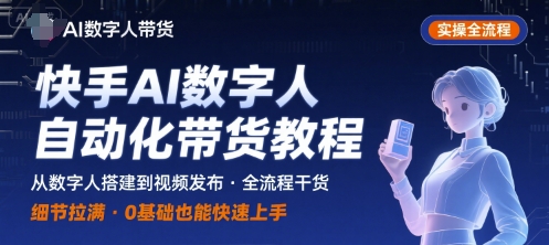 快手AI数字人自动化视频带货实操全流程，干货满满，细节拉满云米网创-专注分享网络创业落地实操课程 – 全网首发_高质量项目输出云米网创
