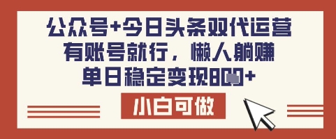 公众号+今日头条双代运营，有账号就行，单日稳定变现8张【揭秘】云米网创-专注分享网络创业落地实操课程 – 全网首发_高质量项目输出云米网创