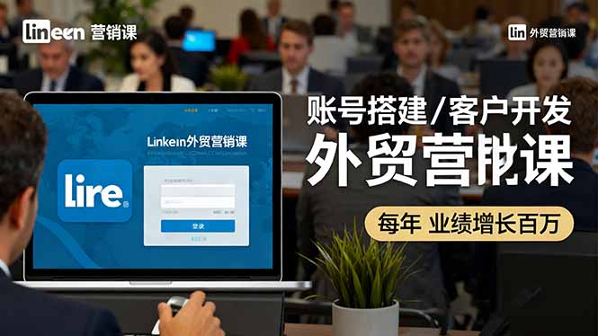 LinkedIn外贸营销课：账号搭建/客户开发/成交转化，年业绩增长百万+云米网创-专注分享网络创业落地实操课程 – 全网首发_高质量项目输出云米网创