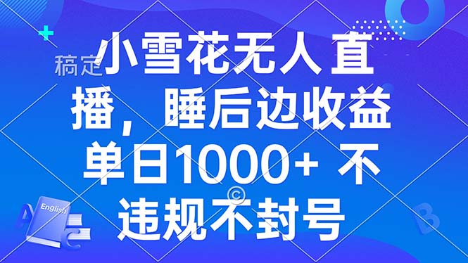 小雪花无人直播 睡后收益单日1000+ 零粉丝新号开播 不违规 看完就会云米网创-专注分享网络创业落地实操课程 – 全网首发_高质量项目输出云米网创