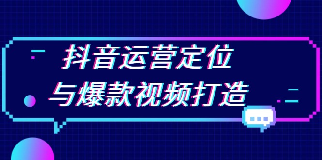 抖音运营定位与爆款视频打造：定位运营方向，挖掘爆款选题，提升播放量云米网创-专注分享网络创业落地实操课程 – 全网首发_高质量项目输出云米网创