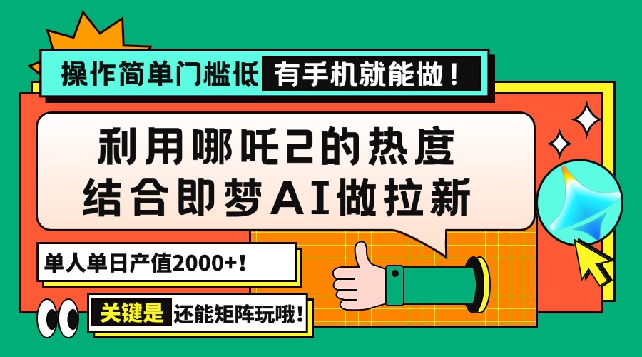 用哪吒2热度结合即梦AI做拉新，单日产值2000+，操作简单门槛低，有手机…云米网创-专注分享网络创业落地实操课程 – 全网首发_高质量项目输出云米网创