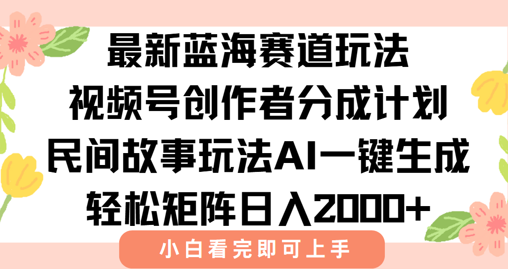 最新视频号创作者分成民间故事玩法，AI一键生成爆款视频，轻松日入2000+云米网创-专注分享网络创业落地实操课程 – 全网首发_高质量项目输出云米网创