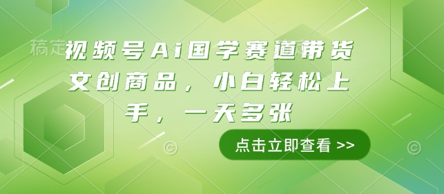 视频号Ai国学赛道带货文创商品，小白轻松上手，一天多张云米网创-专注分享网络创业落地实操课程 – 全网首发_高质量项目输出云米网创