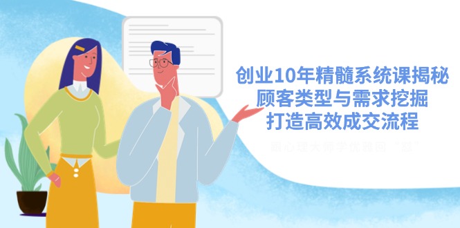创业10年精髓系统课揭秘，顾客类型与需求挖掘，打造高效成交流程云米网创-专注分享网络创业落地实操课程 – 全网首发_高质量项目输出云米网创