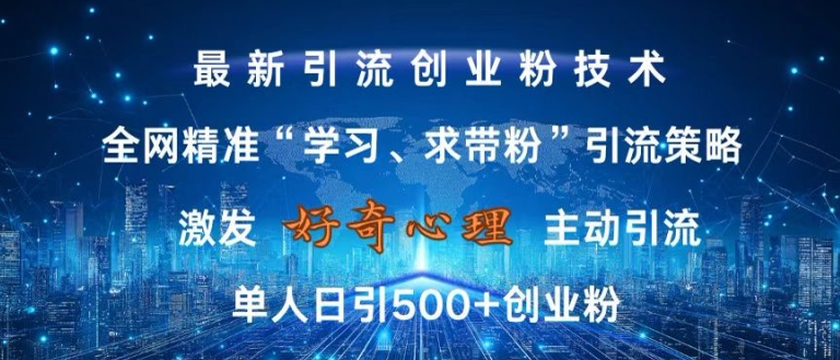 激发好奇心，全网精准‘学习、求带粉’引流技术，无封号风险，单人日引500+创业粉【揭秘】云米网创-专注分享网络创业落地实操课程 – 全网首发_高质量项目输出云米网创