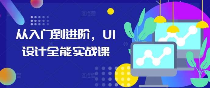 从入门到进阶，UI设计全能实战课云米网创-专注分享网络创业落地实操课程 – 全网首发_高质量项目输出云米网创