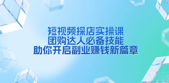 短视频探店实操课，团购达人必备技能，助你开启副业赚钱新篇章云米网创-专注分享网络创业落地实操课程 – 全网首发_高质量项目输出云米网创