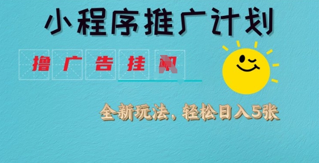 小程序推广计划，撸广告挂JI全新玩法，轻松日均四张【揭秘】云米网创-专注分享网络创业落地实操课程 – 全网首发_高质量项目输出云米网创