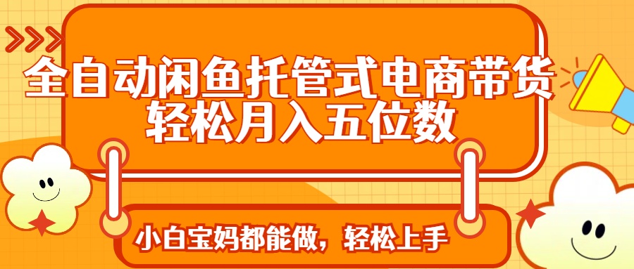 全自动闲鱼托管式电商带货 轻松实现月入五位数云米网创-专注分享网络创业落地实操课程 – 全网首发_高质量项目输出云米网创