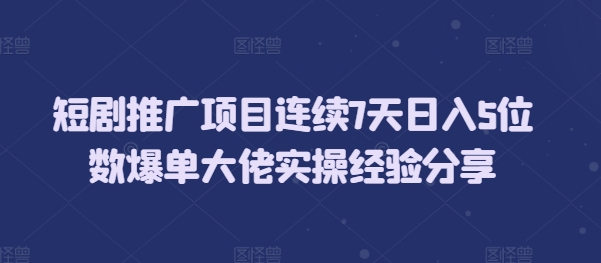 短剧推广项目连续7天日入5位数爆单大佬实操经验分享云米网创-专注分享网络创业落地实操课程 – 全网首发_高质量项目输出云米网创