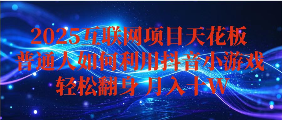 抖音小游戏变现玩法，小白也能月入躺赚10w+ ，长期稳定，可矩阵放大云米网创-专注分享网络创业落地实操课程 – 全网首发_高质量项目输出云米网创
