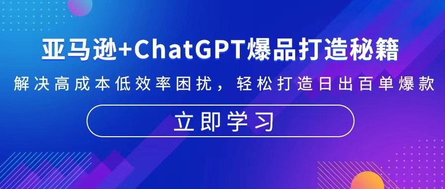 亚马逊+ChatGPT爆品打造秘籍：解决高成本低效率困扰 轻松打造日出百单爆款云米网创-专注分享网络创业落地实操课程 – 全网首发_高质量项目输出云米网创