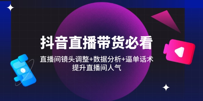 抖音直播带货必看：直播间镜头调整+数据分析+逼单话术，提升直播间人气云米网创-专注分享网络创业落地实操课程 – 全网首发_高质量项目输出云米网创