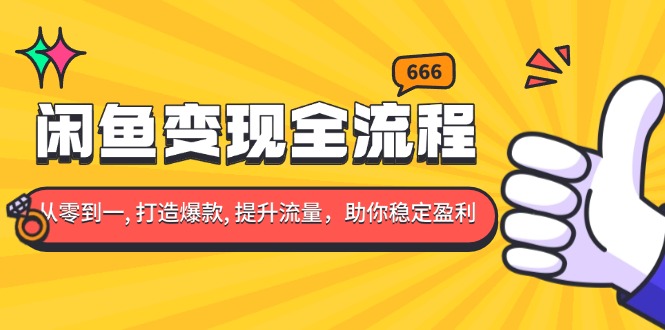 闲鱼变现全流程：你从零到一, 打造爆款, 提升流量，助你稳定盈利云米网创-专注分享网络创业落地实操课程 – 全网首发_高质量项目输出云米网创
