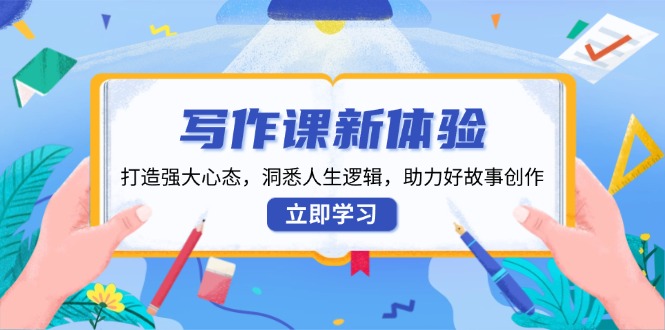 写作课新体验，打造强大心态，洞悉人生逻辑，助力好故事创作云米网创-专注分享网络创业落地实操课程 – 全网首发_高质量项目输出云米网创