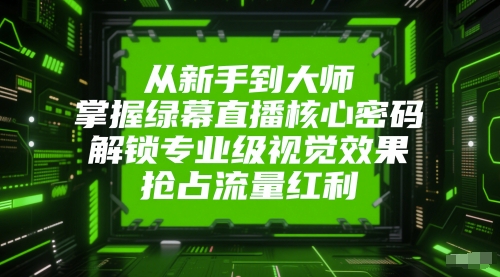 从新手到大师，掌握绿幕直播核心密码，解锁专业级视觉效果，抢占流量红利云米网创-专注分享网络创业落地实操课程 – 全网首发_高质量项目输出云米网创