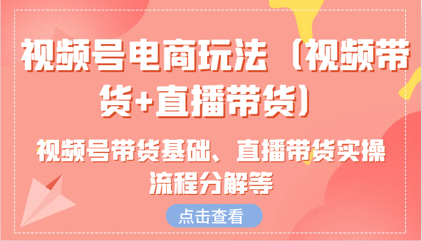视频号电商玩法(视频带货+直播带货)含视频号带货基础、直播带货实操流程分解等云米网创-专注分享网络创业落地实操课程 – 全网首发_高质量项目输出云米网创