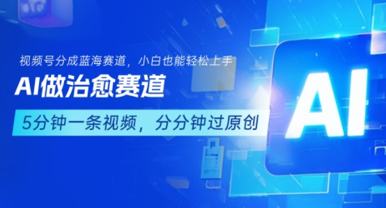 用AI做治愈赛道，结合视频号分成计划，小白也能轻松上手云米网创-专注分享网络创业落地实操课程 – 全网首发_高质量项目输出云米网创