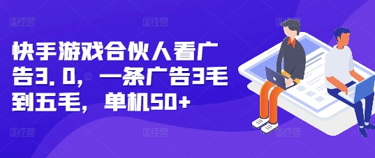 快手游戏合伙人看广告3.0，一条广告3毛到五毛，单机50+【揭秘】云米网创-专注分享网络创业落地实操课程 – 全网首发_高质量项目输出云米网创