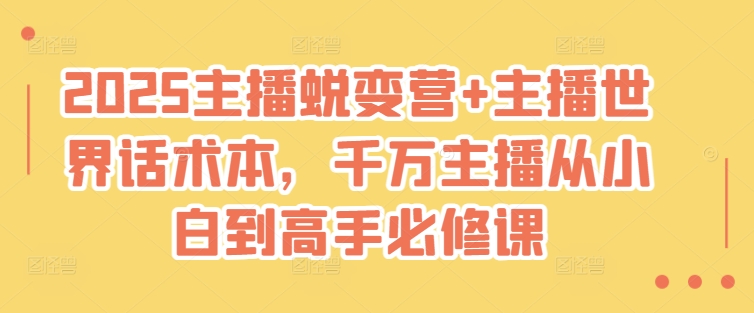 2025主播蜕变营+主播世界话术本，千万主播从小白到高手必修课云米网创-专注分享网络创业落地实操课程 – 全网首发_高质量项目输出云米网创