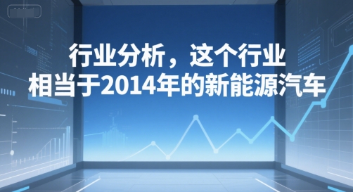 付费文章：行业分析，这个行业，相当于2014年的新能源汽车云米网创-专注分享网络创业落地实操课程 – 全网首发_高质量项目输出云米网创