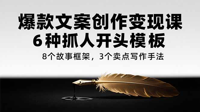 爆款文案创作变现课，6种抓人开头模板，8个故事框架，3个卖点写作手法云米网创-专注分享网络创业落地实操课程 – 全网首发_高质量项目输出云米网创