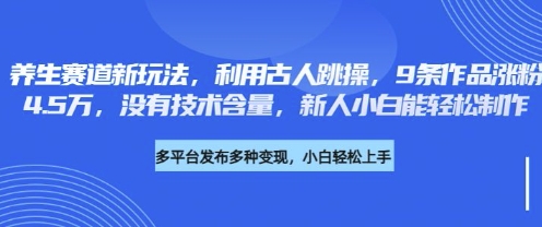 养生赛道新玩法，利用古人跳操，9条作品涨粉4.5W，没有技术含量，新人小白能轻松制作云米网创-专注分享网络创业落地实操课程 – 全网首发_高质量项目输出云米网创