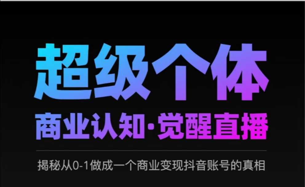 2025超级个体商业认知·觉醒直播，揭秘从0-1做成一个商业变现抖音账号的真相云米网创-专注分享网络创业落地实操课程 – 全网首发_高质量项目输出云米网创