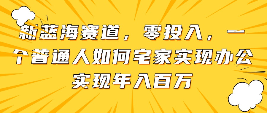 新蓝海赛道，零投入，一个普通人如何宅家办公实现年入百万云米网创-专注分享网络创业落地实操课程 – 全网首发_高质量项目输出云米网创
