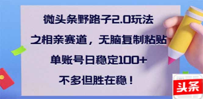 微头条野路子2.0玩法之相亲赛道，无脑搬砖复制粘贴，单账号日稳定300+…云米网创-专注分享网络创业落地实操课程 – 全网首发_高质量项目输出云米网创