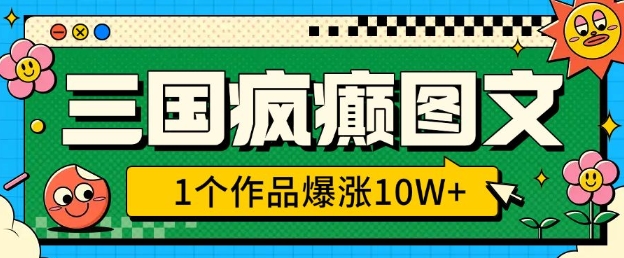 三国疯癫图文，1个作品爆涨10W+，3分钟教会你，趁着风口无脑冲(附详细教学)云米网创-专注分享网络创业落地实操课程 – 全网首发_高质量项目输出云米网创