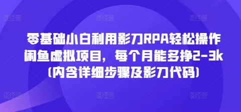 零基础小白利用影刀RPA轻松操作闲鱼虚拟项目，每个月能多挣2-3k(内含详细步骤及影刀代码)云米网创-专注分享网络创业落地实操课程 – 全网首发_高质量项目输出云米网创