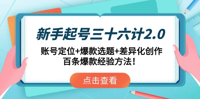 新手起号三十六计2.0：账号定位+爆款选题+差异化创作，百条爆款经验方法！云米网创-专注分享网络创业落地实操课程 – 全网首发_高质量项目输出云米网创