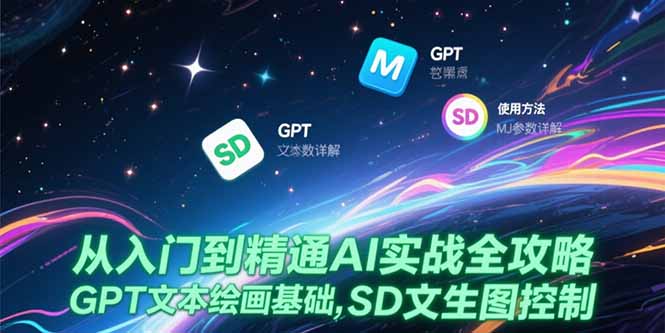 从入门到精通AI实战全攻略，GPT文本绘画基础，MJ参数详解，SD文生图控制云米网创-专注分享网络创业落地实操课程 – 全网首发_高质量项目输出云米网创