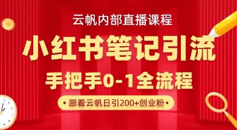云帆内部直播课·小红书笔记引流，手把手从0-1全流程云米网创-专注分享网络创业落地实操课程 – 全网首发_高质量项目输出云米网创