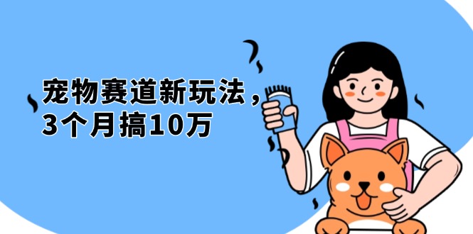 不是市面上割韭菜的项目，宠物赛道新玩法，3个月搞10万，宠物免费送，…云米网创-专注分享网络创业落地实操课程 – 全网首发_高质量项目输出云米网创
