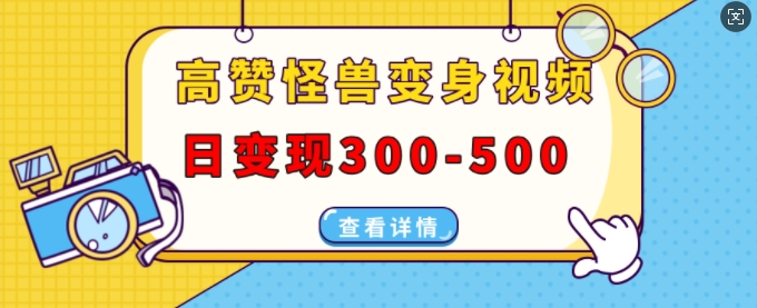 高赞怪兽变身视频制作，日变现300-500，多平台发布(抖音、视频号、小红书)云米网创-专注分享网络创业落地实操课程 – 全网首发_高质量项目输出云米网创
