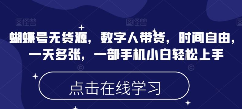 蝴蝶号无货源，数字人带货，时间自由，一天多张，一部手机小白轻松上手云米网创-专注分享网络创业落地实操课程 – 全网首发_高质量项目输出云米网创
