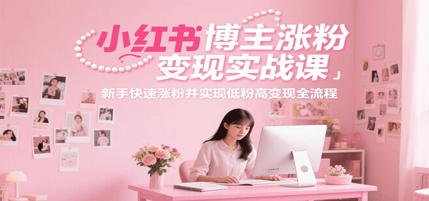 小红书博主涨粉变现实战课，新手快速涨粉并实现低粉高变现全流程云米网创-专注分享网络创业落地实操课程 – 全网首发_高质量项目输出云米网创