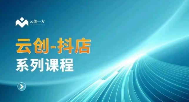 云创一方-抖店系列课，​抖店商城、商品卡、无货源等玩法云米网创-专注分享网络创业落地实操课程 – 全网首发_高质量项目输出云米网创