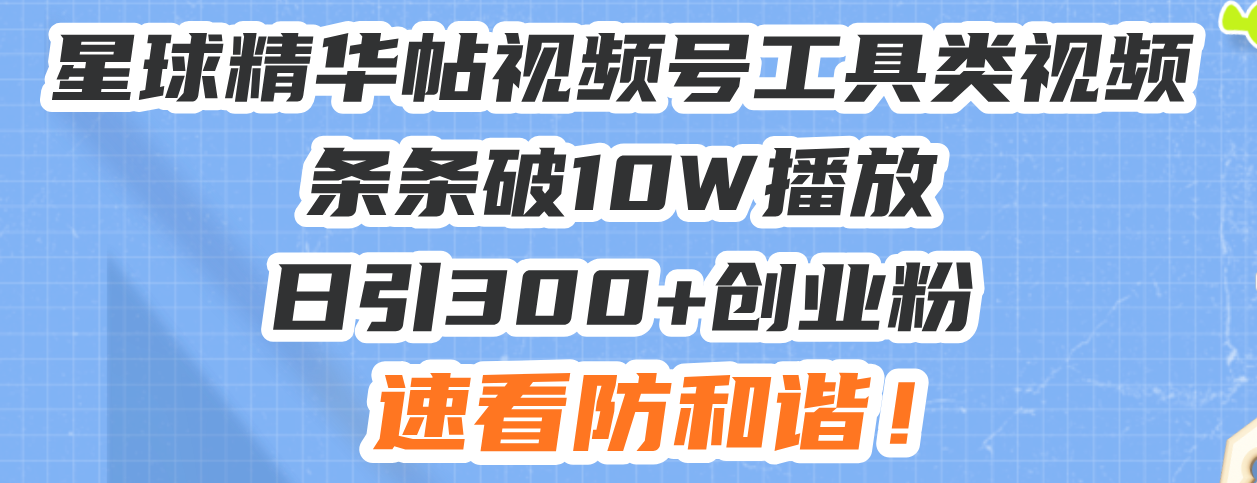 星球精华帖视频号工具类视频条条破10W播放日引300+创业粉，速看防和谐！云米网创-专注分享网络创业落地实操课程 – 全网首发_高质量项目输出云米网创